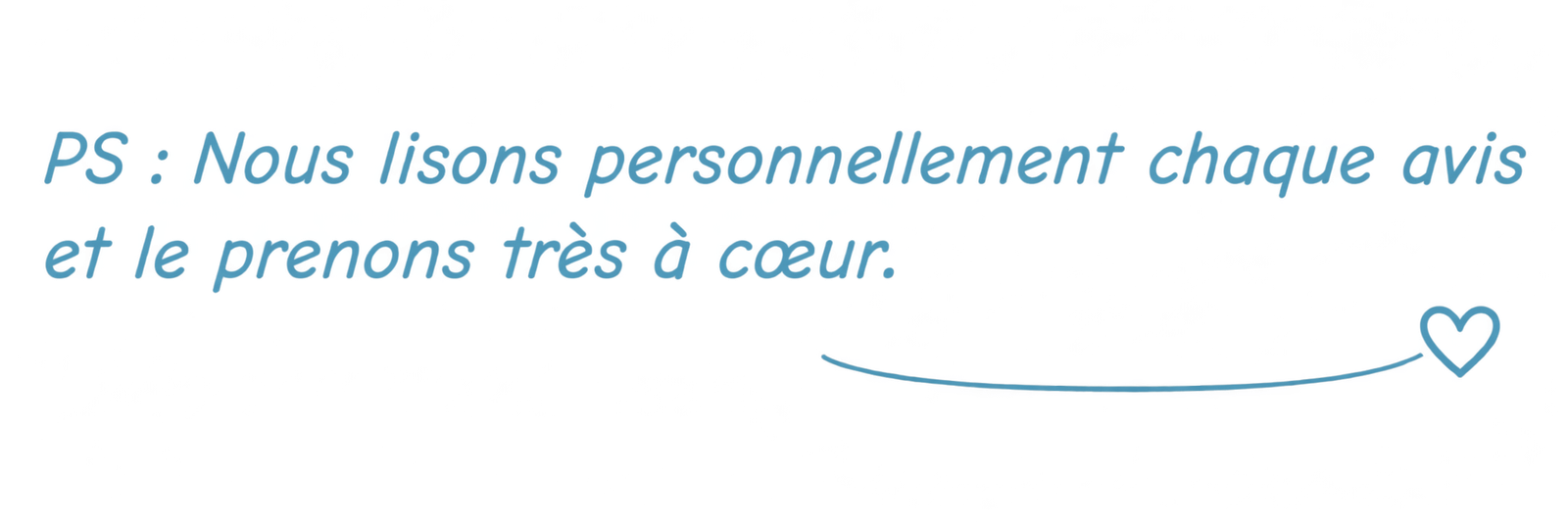 PS : Nous lisons personnellement chaque avis et le prenons très à cœur.